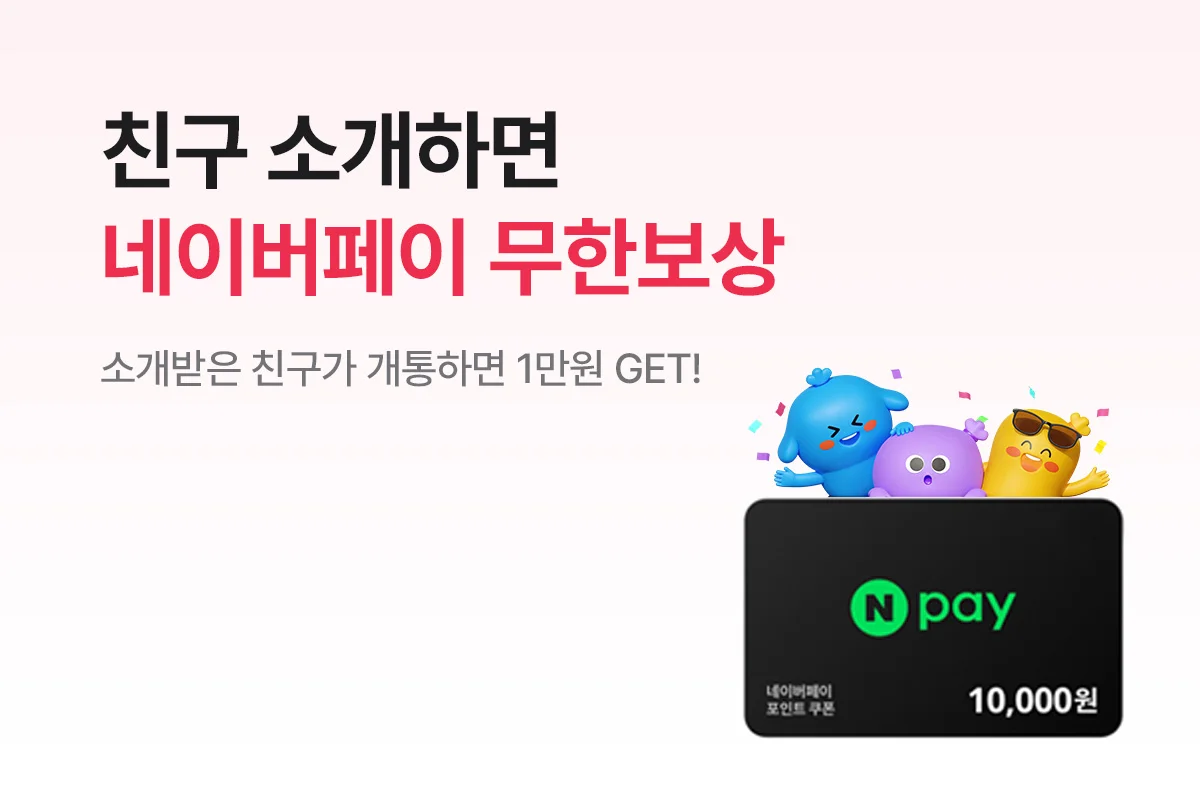 친구 소개하면 네이버페이 무한보상 - 소개받은 친구가 개통하면 1만원 GET!